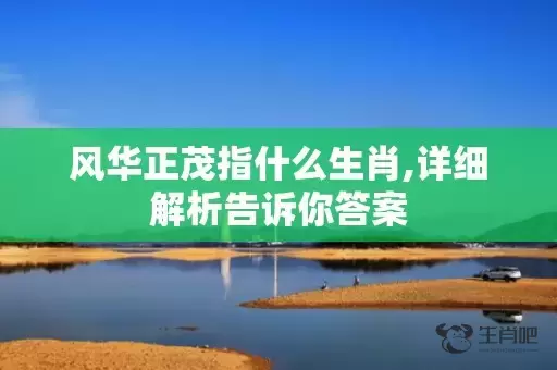 风华正茂指什么生肖,详细解析告诉你答案插图