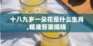 十八九岁一朵花是什么生肖,精准答案揭晓