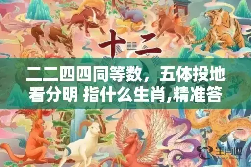 二二四四同等数，五体投地看分明 指什么生肖,精准答案揭晓插图