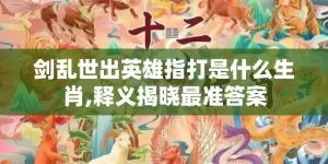 剑乱世出英雄指打是什么生肖,释义揭晓最准答案