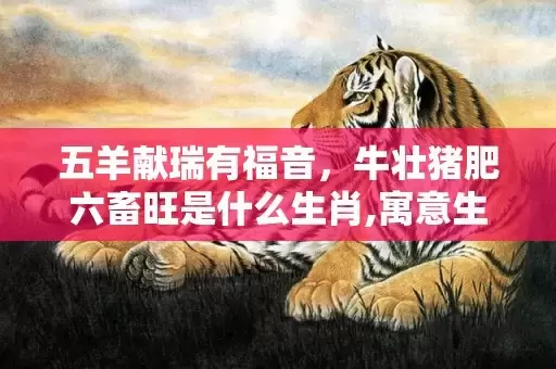 五羊献瑞有福音，牛壮猪肥六畜旺是什么生肖,寓意生肖深度解读插图