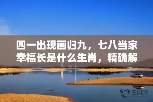四一出现画归九，七八当家幸福长是什么生肖，精确解读落实插图