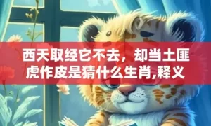西天取经它不去，却当土匪虎作皮是猜什么生肖,释义揭晓最准答案