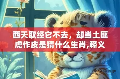 西天取经它不去，却当土匪虎作皮是猜什么生肖,释义揭晓最准答案插图