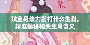 贼全身法力指打什么生肖,精准揭秘相关生肖含义