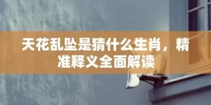 天花乱坠是猜什么生肖，精准释义全面解读