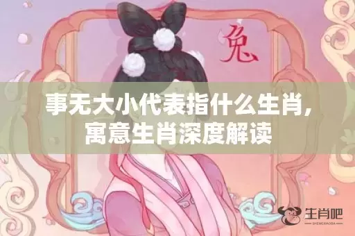 事无大小代表指什么生肖,寓意生肖深度解读插图