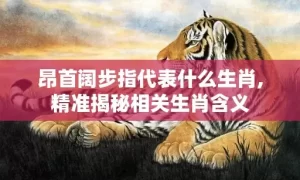 昂首阔步指代表什么生肖,精准揭秘相关生肖含义