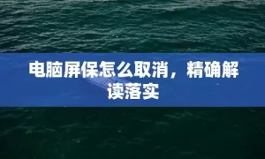 电脑屏保怎么取消，精确解读落实
