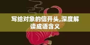写给对象的信开头,深度解读成语含义